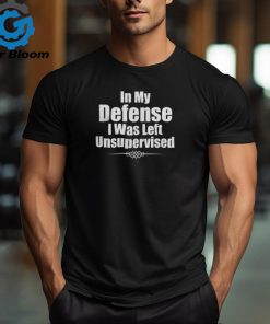 Funny In My Defense I Was Left Unsupervised T Shirt