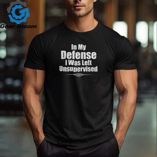 Funny In My Defense I Was Left Unsupervised T Shirt