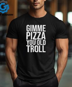 Gimme Pizza You Old Troll Shirt