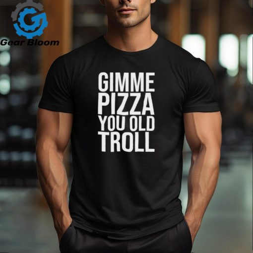 Gimme Pizza You Old Troll Shirt