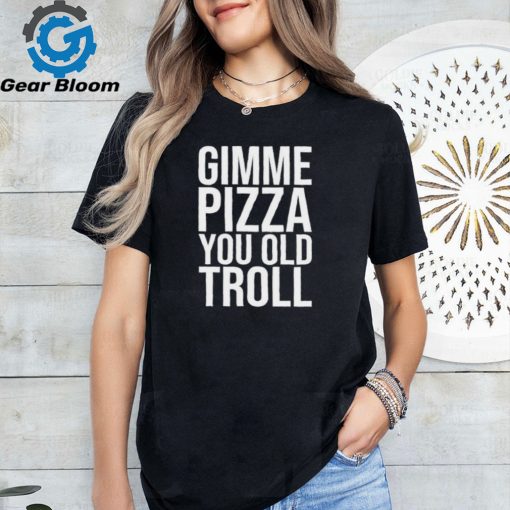 Gimme Pizza You Old Troll Shirt