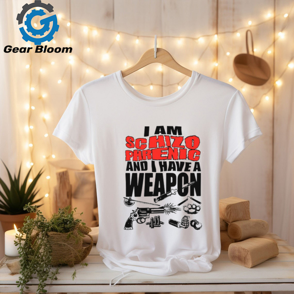 I Am Schizophrenic And Have A Weapon Shirt