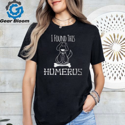 I Found This Humerus Anatomy Pun Dog Bone T Shirt