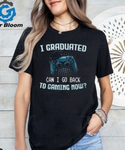 I Graduated Can I Go Back To Gaming Now Gamer Graduation T Shirt