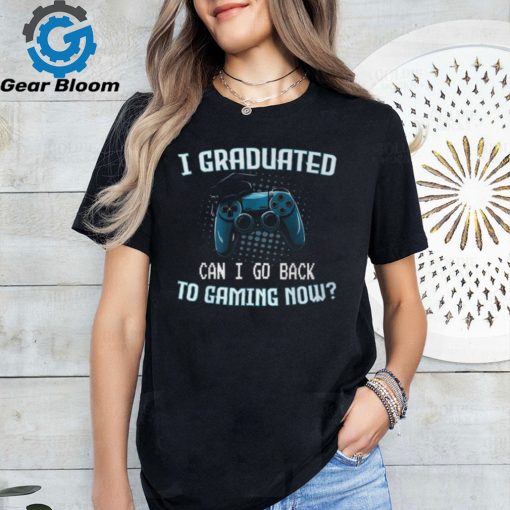 I Graduated Can I Go Back To Gaming Now Gamer Graduation T Shirt