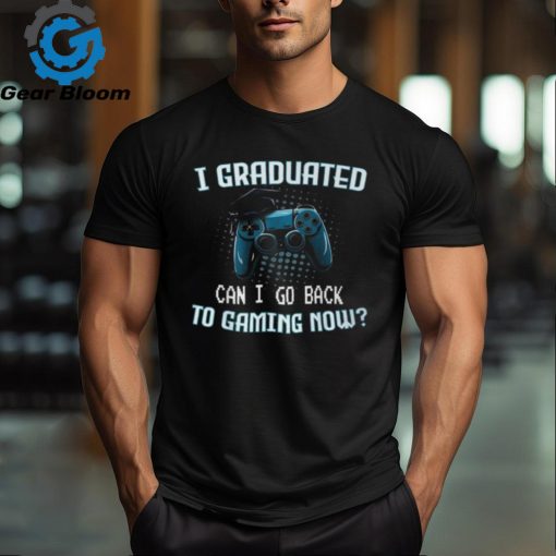 I Graduated Can I Go Back To Gaming Now Gamer Graduation T Shirt