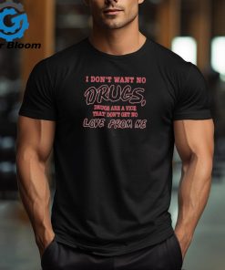 I don’t want no drugs drugs are a vice that don’t get no love from me shirt