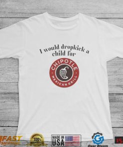 I would dropkick a child for Chipotle Mexican Grill shirt