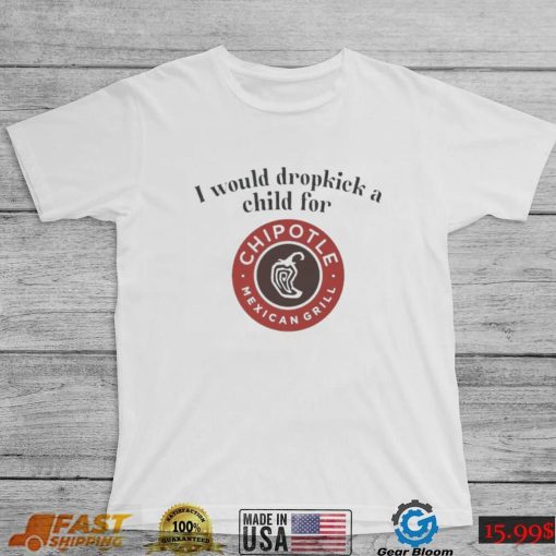 I would dropkick a child for Chipotle Mexican Grill shirt