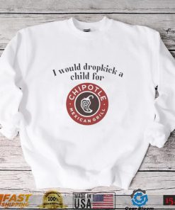 I would dropkick a child for Chipotle Mexican Grill shirt