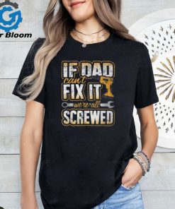 If Dad Cant Fix It Were All Screwed Fathers Day T Shirt