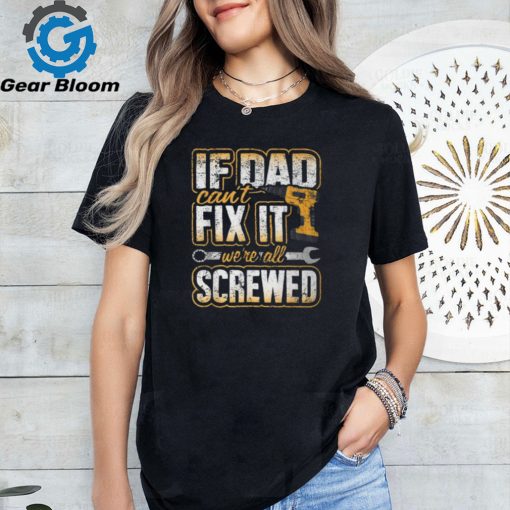 If Dad Cant Fix It Were All Screwed Fathers Day T Shirt