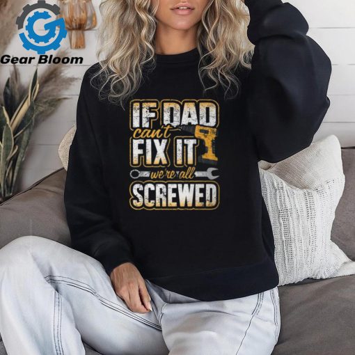 If Dad Cant Fix It Were All Screwed Fathers Day T Shirt