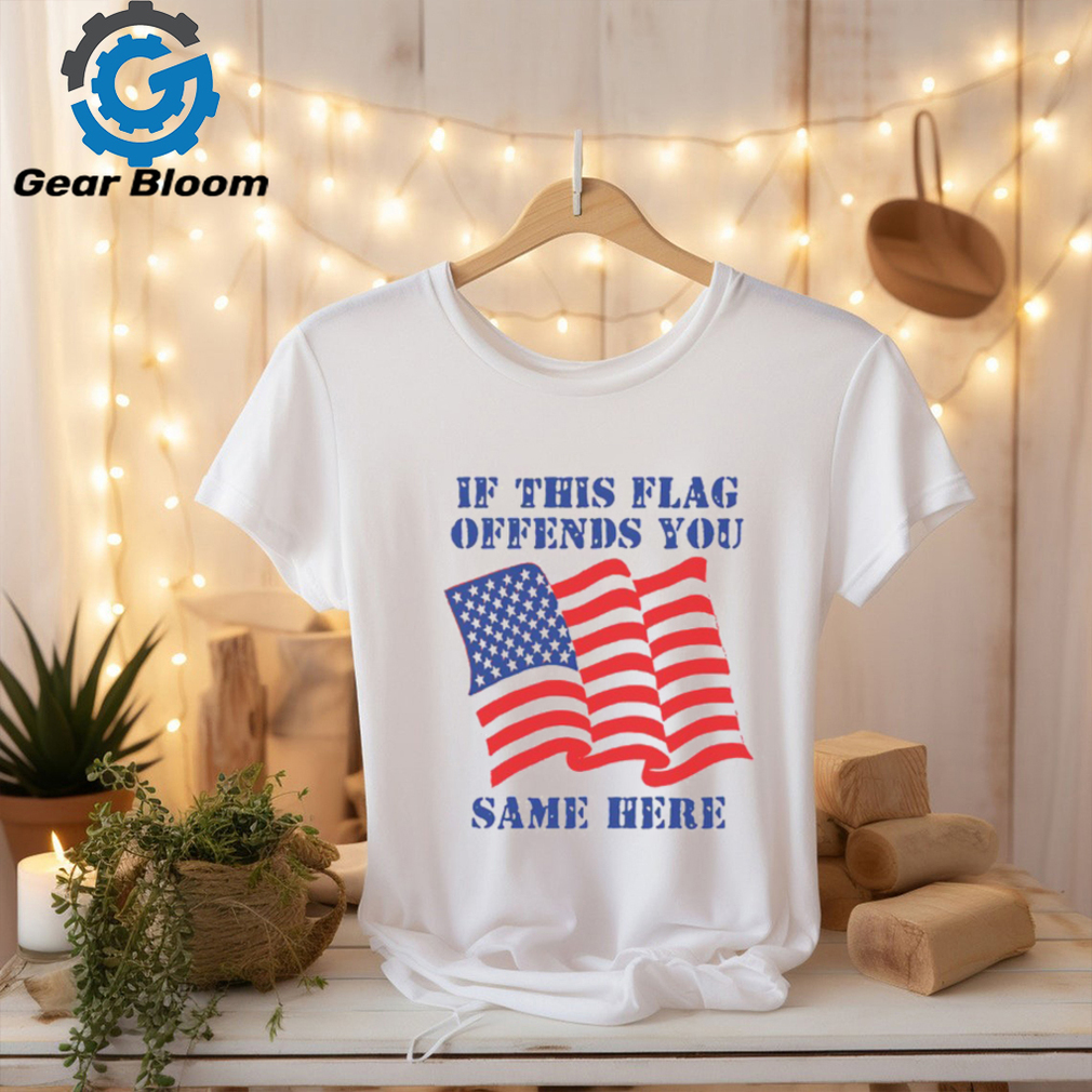 If This Flag Offends You Same Here Shirt