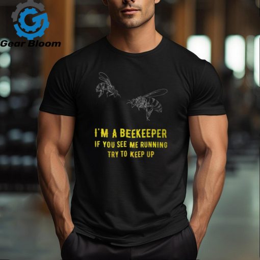 I’m A Beekeeper If You See Me Running Try To Keep Up T Shirt