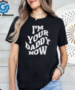 I'm Your Daddy Now T Shirt