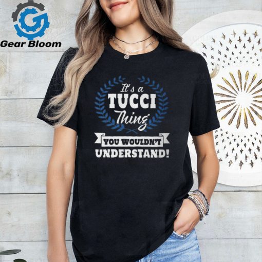 Its A Tucci Thing You Wouldnt Understand Tucci For Tucci A Unisex T Shirt