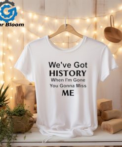 Kelechi Iheanacho We’ve Got History When I’m Gone You Gonna Miss Me Shirt