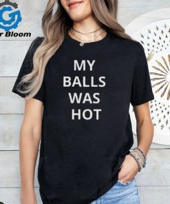 My Balls Was Hot Shirt