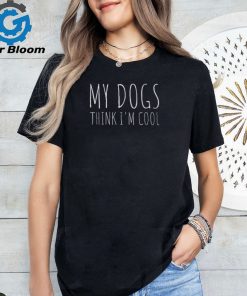 My Dogs Think I'm Cool Dog Lover T Shirt