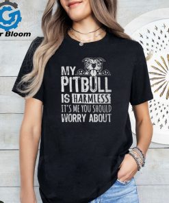 My Pitbull Is Harmless Its Me You Should Worry About Pittie T Shirt