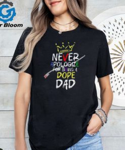 Never Apologize For Being Dope Dad Shirt