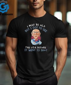 Nice I May Be Old But I Got To See The USA Before It Went To Shit Old Man 2024 shirt