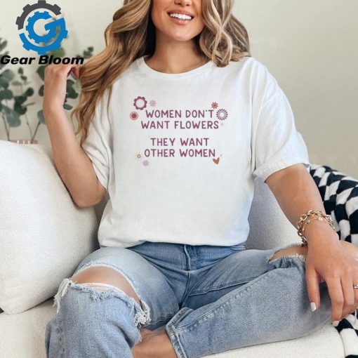 Official Women Don’t Want Flowers They Want Other Women Shirt