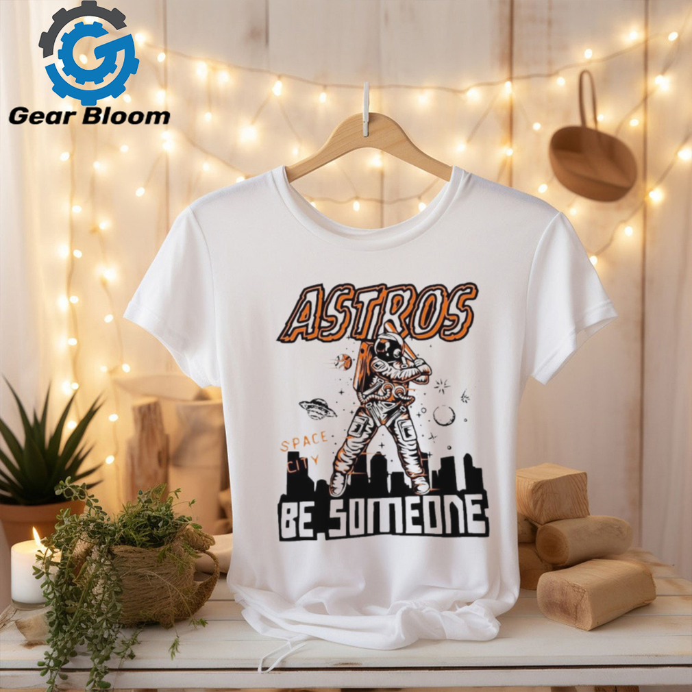 Official astros Space City Be Someone Baseball Shirt