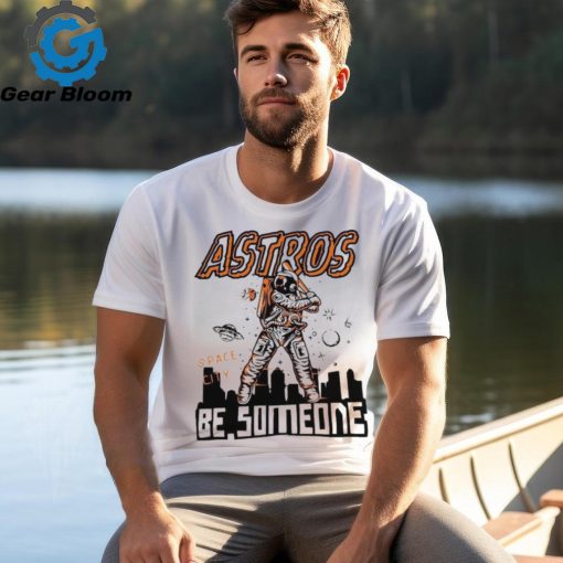 Official astros Space City Be Someone Baseball Shirt