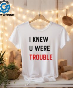 Official i Knew U Were Trouble Shirt