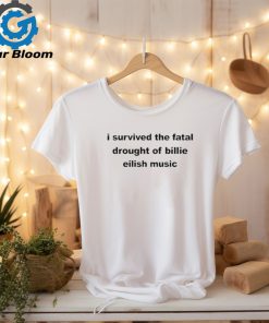 Official i Survived The Fatal Drought Of Billie Eilish Music Shirt