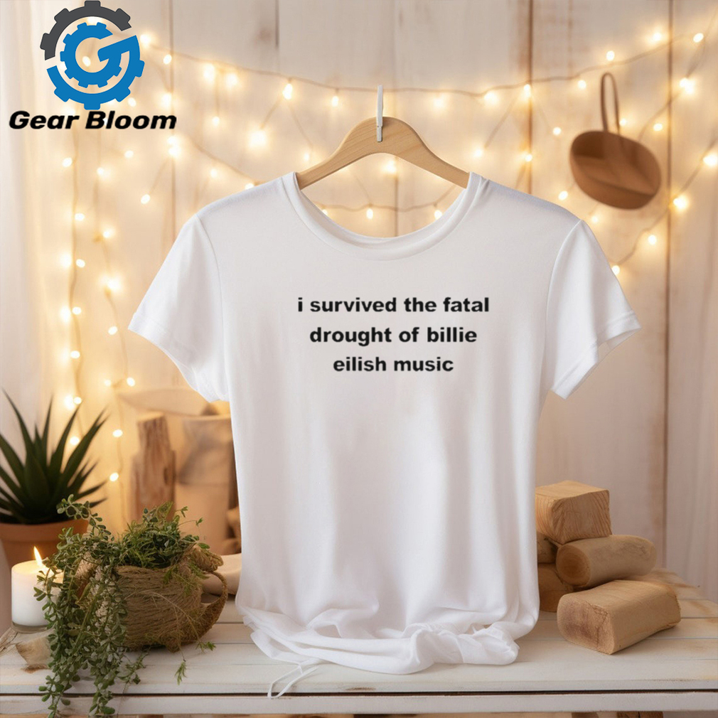 Official i Survived The Fatal Drought Of Billie Eilish Music Shirt