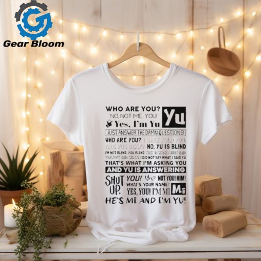 Official who Are You No Not Me You Yes I’m Yu Yes I Am Yu Just Answer The Damn Questions Shirt