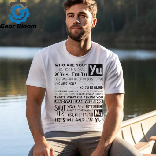 Official who Are You No Not Me You Yes I’m Yu Yes I Am Yu Just Answer The Damn Questions Shirt