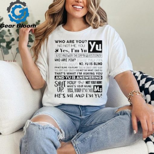 Official who Are You No Not Me You Yes I’m Yu Yes I Am Yu Just Answer The Damn Questions Shirt