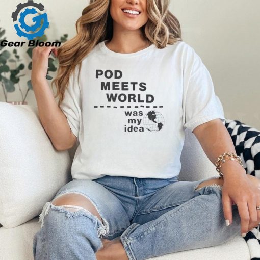 Pod meets world was my idea shirt