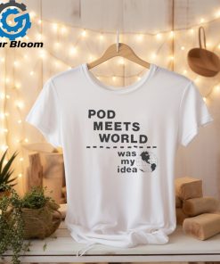 Pod meets world was my idea shirt