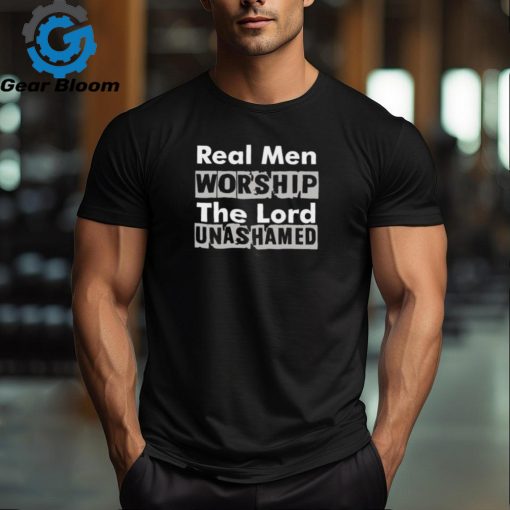 Real Men Worship The Lord Unashamed T Shirt