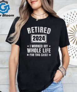 Retired 2024 I Worked My Whole Life For This Retirement T Shirt