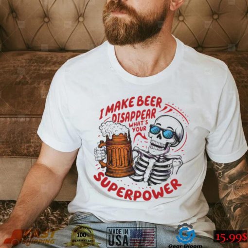 Skeleton dad quote I make beer disappear meme shirt