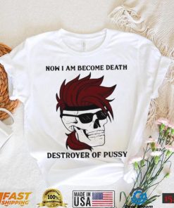 Skull now I am become death destroyer of pussy T shirt