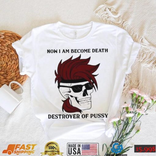 Skull now I am become death destroyer of pussy T shirt