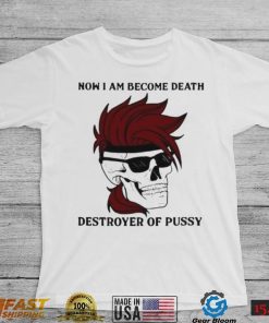 Skull now I am become death destroyer of pussy T shirt