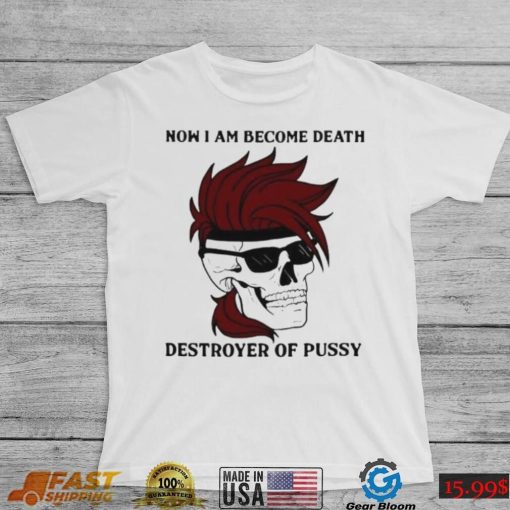 Skull now I am become death destroyer of pussy T shirt