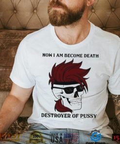 Skull now I am become death destroyer of pussy T shirt