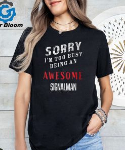 Sorry I'm Too Busy Being An Awesome Signal Man T Shirt