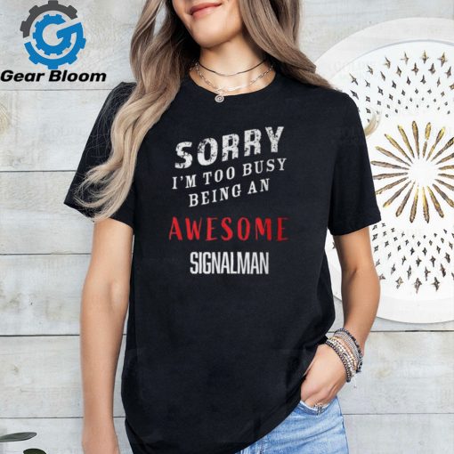 Sorry I’m Too Busy Being An Awesome Signal Man T Shirt