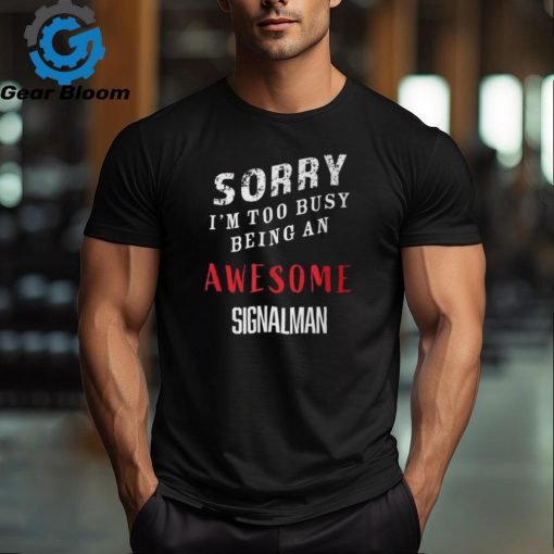 Sorry I’m Too Busy Being An Awesome Signal Man T Shirt