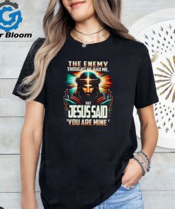 The Enemy Thought He Had Me, But Jesus Said 'You Are Mine' Shirt